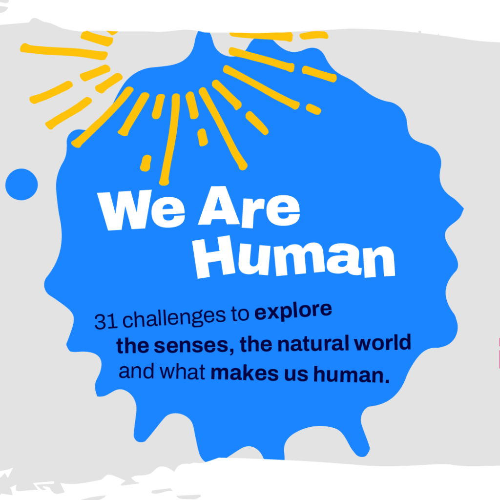 We are Human! 31 Challenges to explore the senses, the natural world and what makes us human.