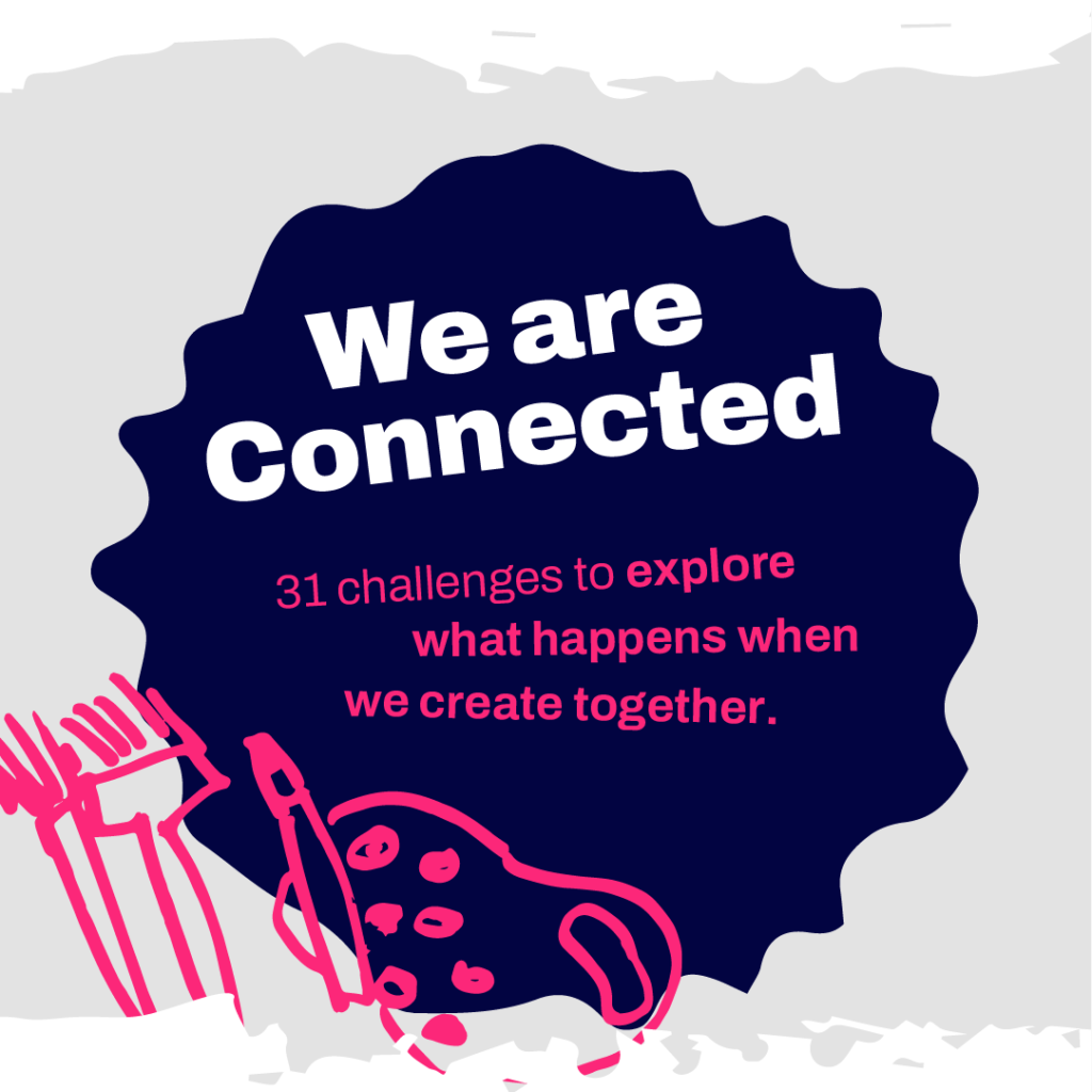 We are connected! 31 challenges to explore what happens when we create together.